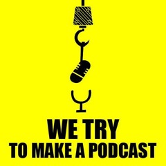 We Try To Make A Podcast