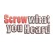 Screw what you heard