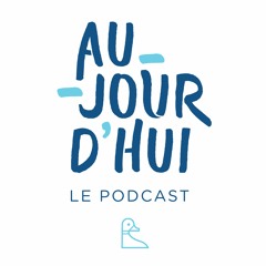 Aujourd'hui – Le Podcast