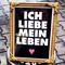 ICH LIEBE MEIN LEBEN
