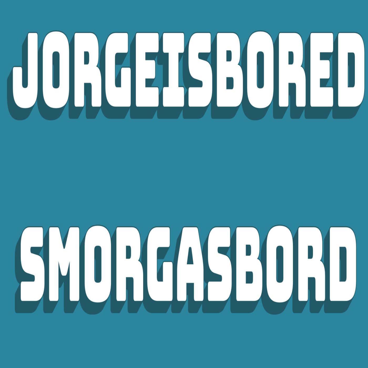 JorgeIsBored Smorgasbord