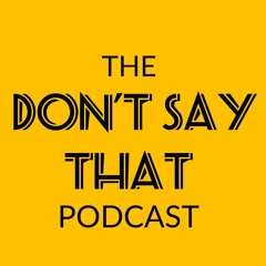 The Don't Say That Podcast