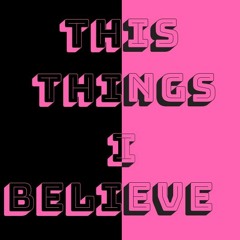 This Things I Believe: A Podcast