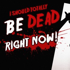 I Should Totally Be Dead Right Now