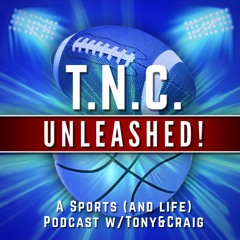 TNC Unleashed - A Sports Podcast W/ Tony And Craig