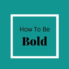 How To Be Bold
