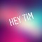 Hey Tim