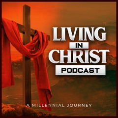 Living In Christ Podcast: A Millennial Journey