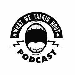 What We Talking Bout The Podcast