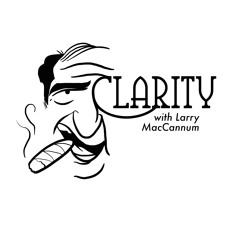 The Clarity Podcast with Larry MacCannum