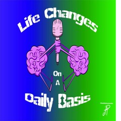 Life Changes On A Daily Basis Podcast