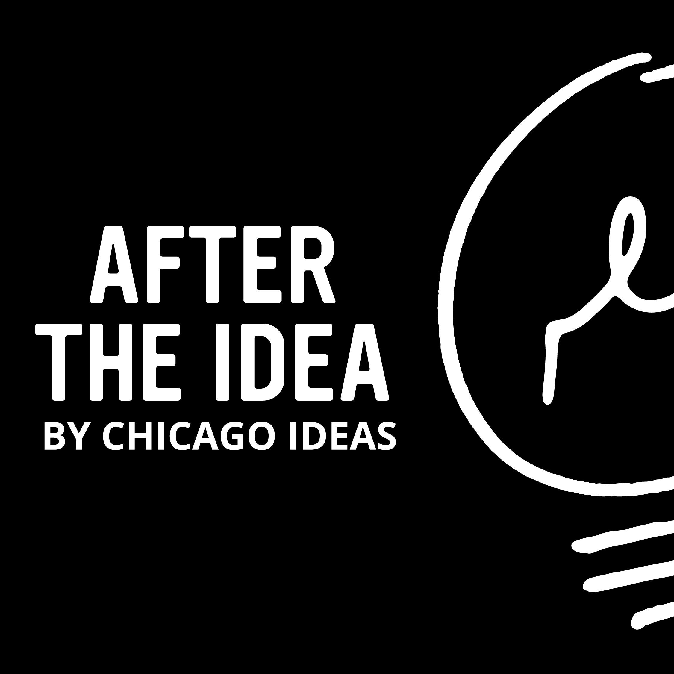 After the Idea: A podcast by Chicago Ideas