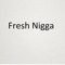 Fresh Nigga