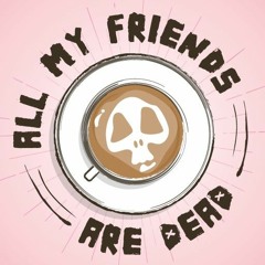 All My Friends Are Dead - Podcast