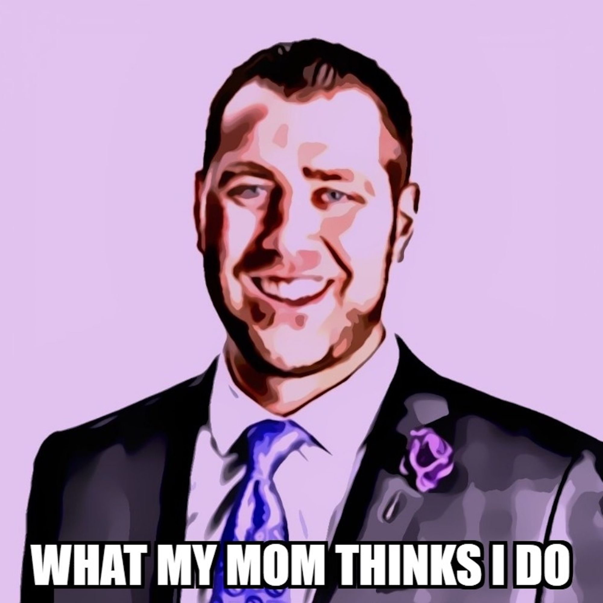 What My Mom Thinks I Do