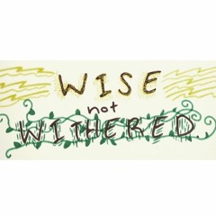 Wise Not Withered