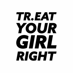 TR.EAT YOUR GIRL RIGHT