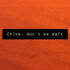 Chloe, Don't Be Daft