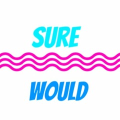 Sure Would