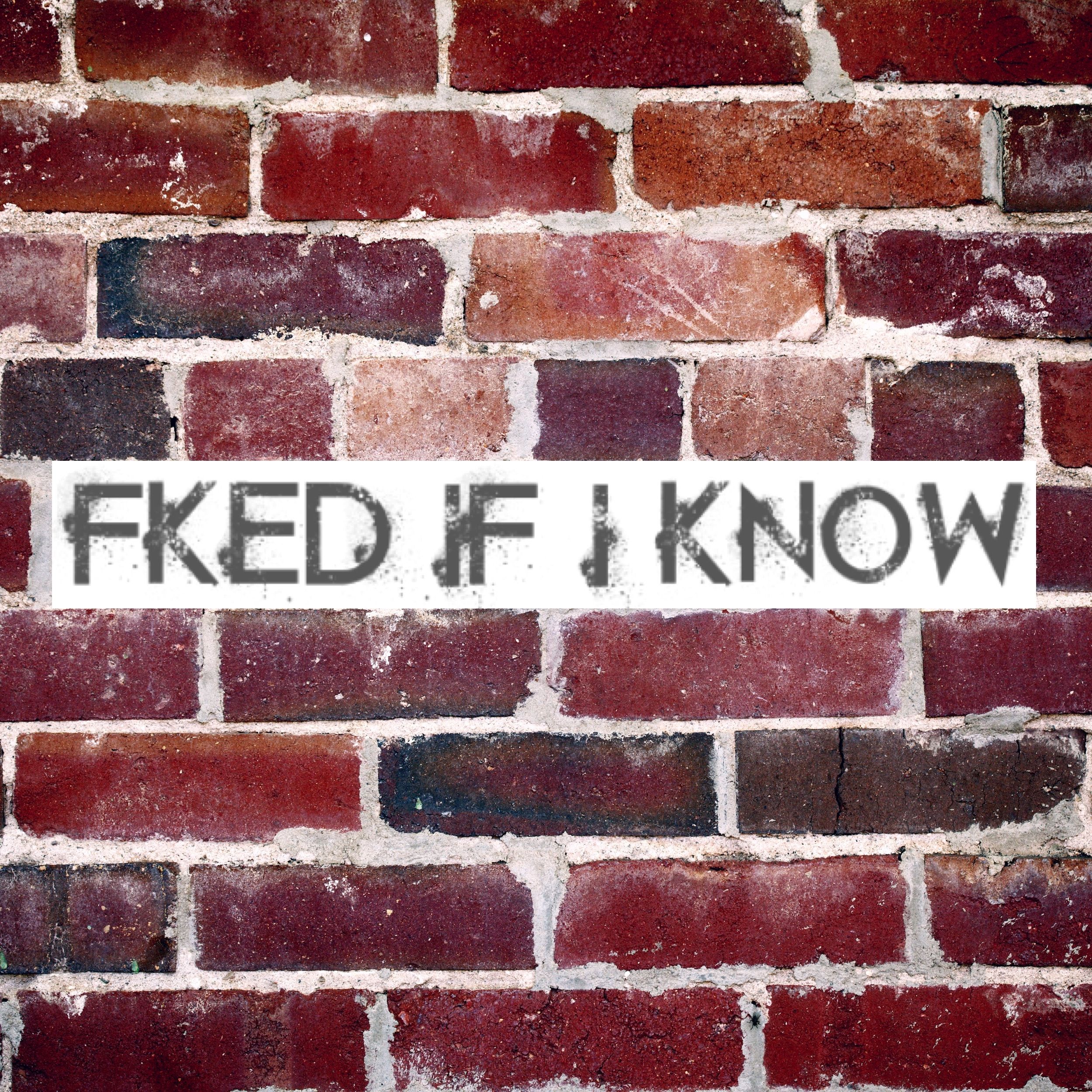Fked If I Know