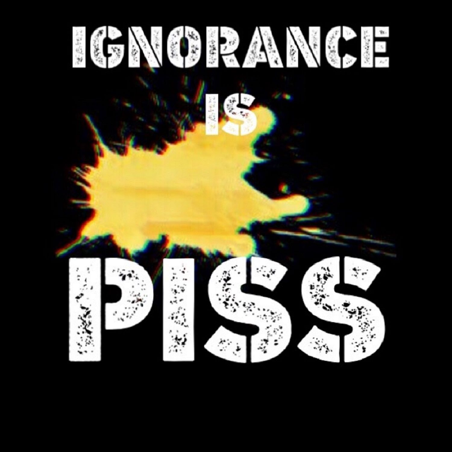 Ignorance Is Piss