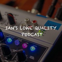 Ian's Lowe Quality Podcast