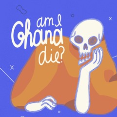 Am I Ghana Die?