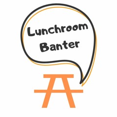 Lunchroom Banter