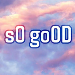 s0 go0D