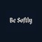 Be Softly