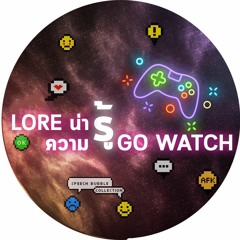 Lore น่ารู้ ความรู้ GO WATCH