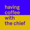 Having Coffee with the Chief