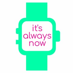 It's always now