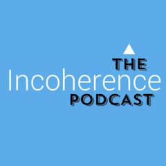 The Incoherence Podcast
