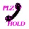PLZ HOLD