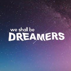 We Shall Be Dreamers