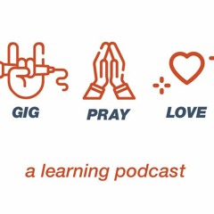 Gig Pray Love: A Learning Podcast