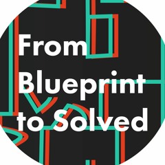 From Blueprint to Solved Podcast