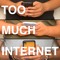 Too Much Internet