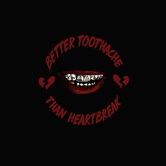 Better Toothache Than Heartbreak