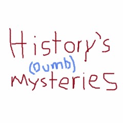 History's (Dumb) Mysteries