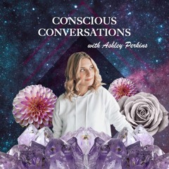 Conscious Conversations With Ashley Perkins