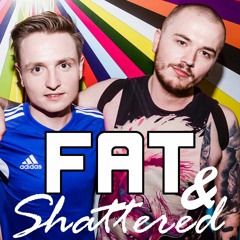 FAT & SHATTERED