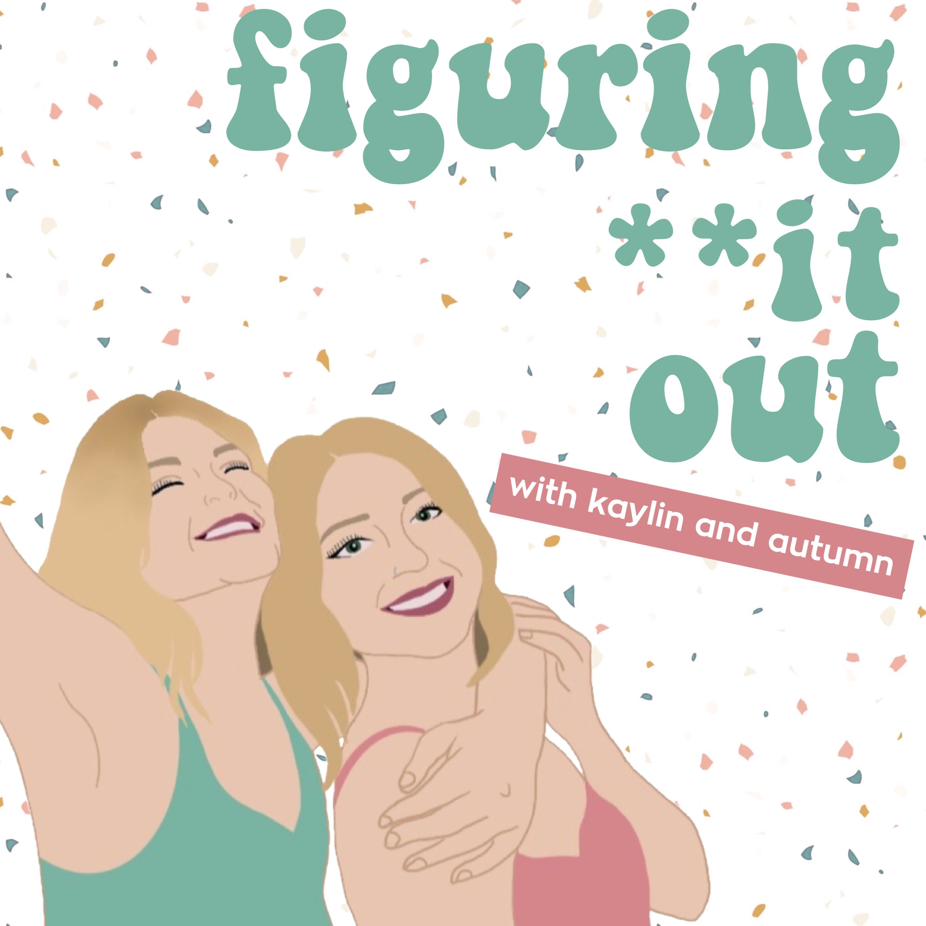 Figuring Shit Out with Kaylin and Autumn