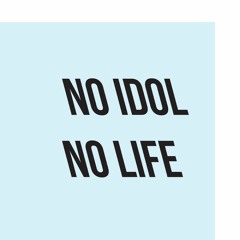 no idol, no life