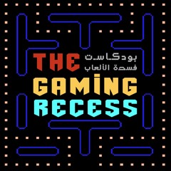 The Gaming Recess | بودكاست فسحة الألعاب