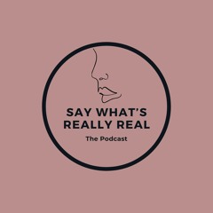 Say What’s Really Real Podcast