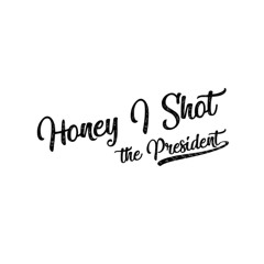 HONEY I SHOT THE PRESIDENT