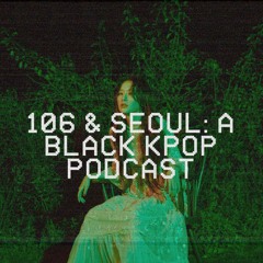 106 & Seoul: A Black K-Pop Podcast