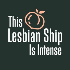 This Lesbian Ship is Intense Podcast